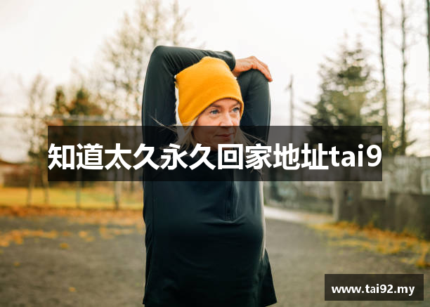 知道太久永久回家地址tai9